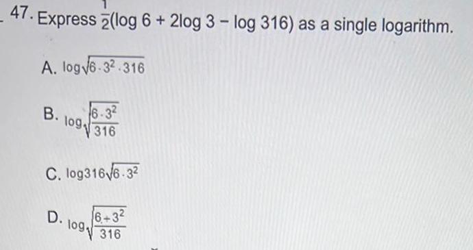 47 Express log 6 2log 3 log 316 as a single logarithm A log 6 32 316 B 6 32 109316 C log316 6 32 D log 6 3 2 316