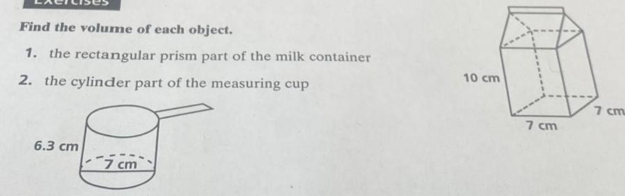 Find the volume of each object 1 the rectangular prism part of the milk container 2 the cylinder part of the measuring cup 6 3 cm 7 cm 10 cm 7 cm 7 cm