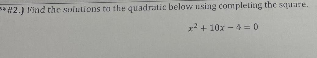 2 Find the solutions to the quadratic below using completing the square x 10x 4 0