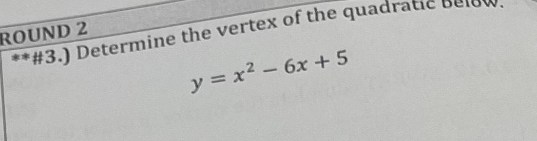 ROUND 2 3 Determine the vertex of the quadr y x 6x 5