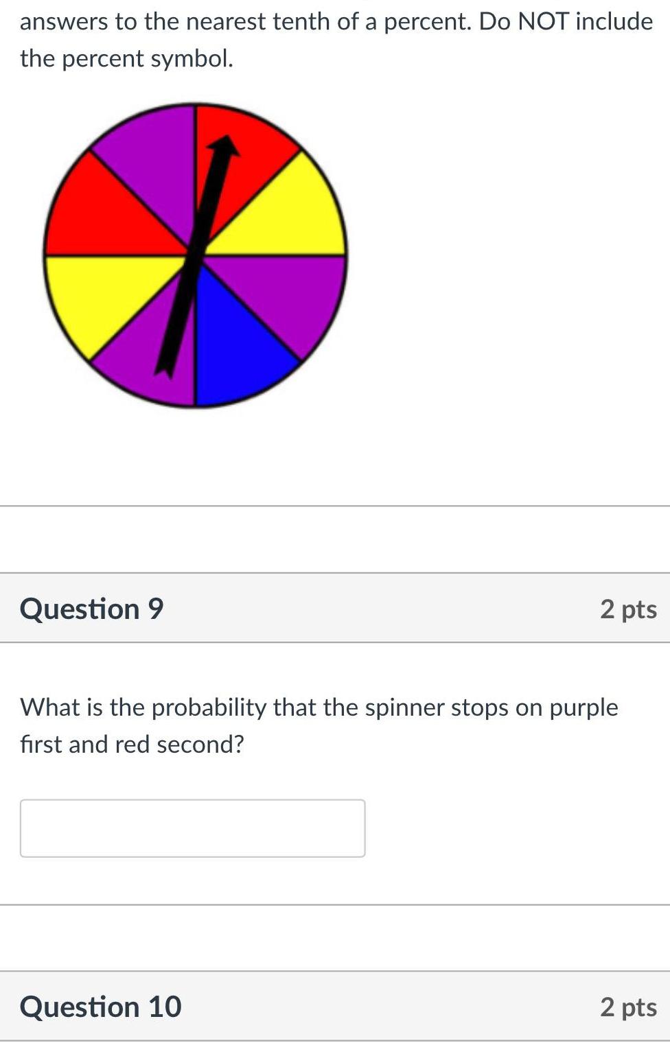 answers to the nearest tenth of a percent Do NOT include the percent symbol Question 9 2 pts What is the probability that the spinner stops on purple first and red second Question 10 2 pts