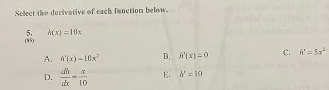 Select the derivative of each function below 5 85 h x 10x A h x 10x dh x D dx 10 B E h x 0 h 10 C h 5x