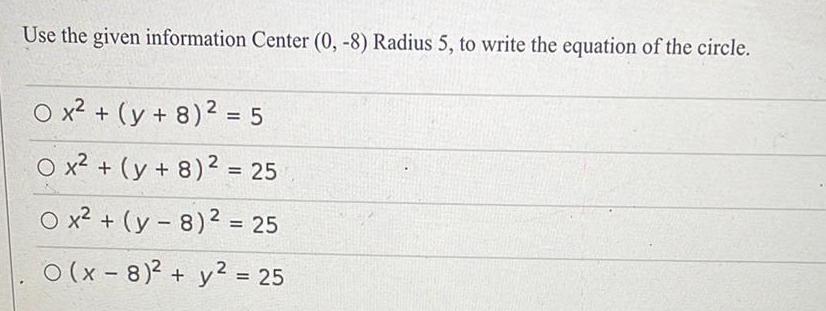 Use the given information Center 0 8 Radius 5 to write the equation of the circle O x y 8 2 5 O x y 8 2 25 O x y 8 25 O x 8 y 25