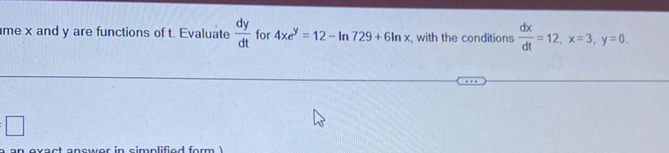 me x and y are functions of t Evaluate an exact answer in simplified form dy dt dx for 4xe 12 In 729 6In x with the conditions 12 x 3 y 0 dt