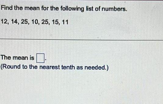 Find the mean for the following list of numbers 12 14 25 10 25 15 11 The mean is Round to the nearest tenth as needed