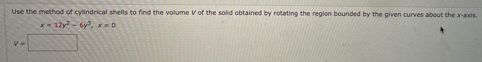 Use the method of cylindrical shells to find the volume V of the solid obtained by rotating the region bounded by the given curves about the x axis X 12y 6y x 0 V