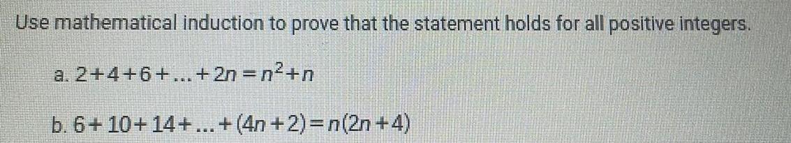 Use mathematical induction to prove that the statement holds for all positive integers a 2 4 6 2n n n b 6 10 14 4n 2 n 2n 4