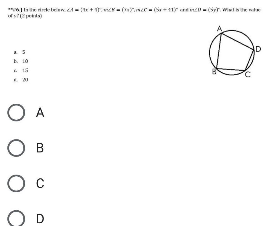 6 In the circle below LA 4x 4 mzB 7x mzC 5x 41 and m D 5y What is the value of y 2 points a 5 b 10 C 15 d 20 O A O O B C D B D