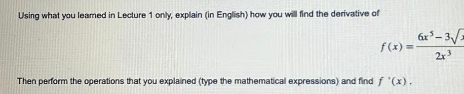 Using what you learned in Lecture 1 only explain in English how you will find the derivative of f x Then perform the operations that you explained type the mathematical expressions and find f x 6x5 3 2x 3