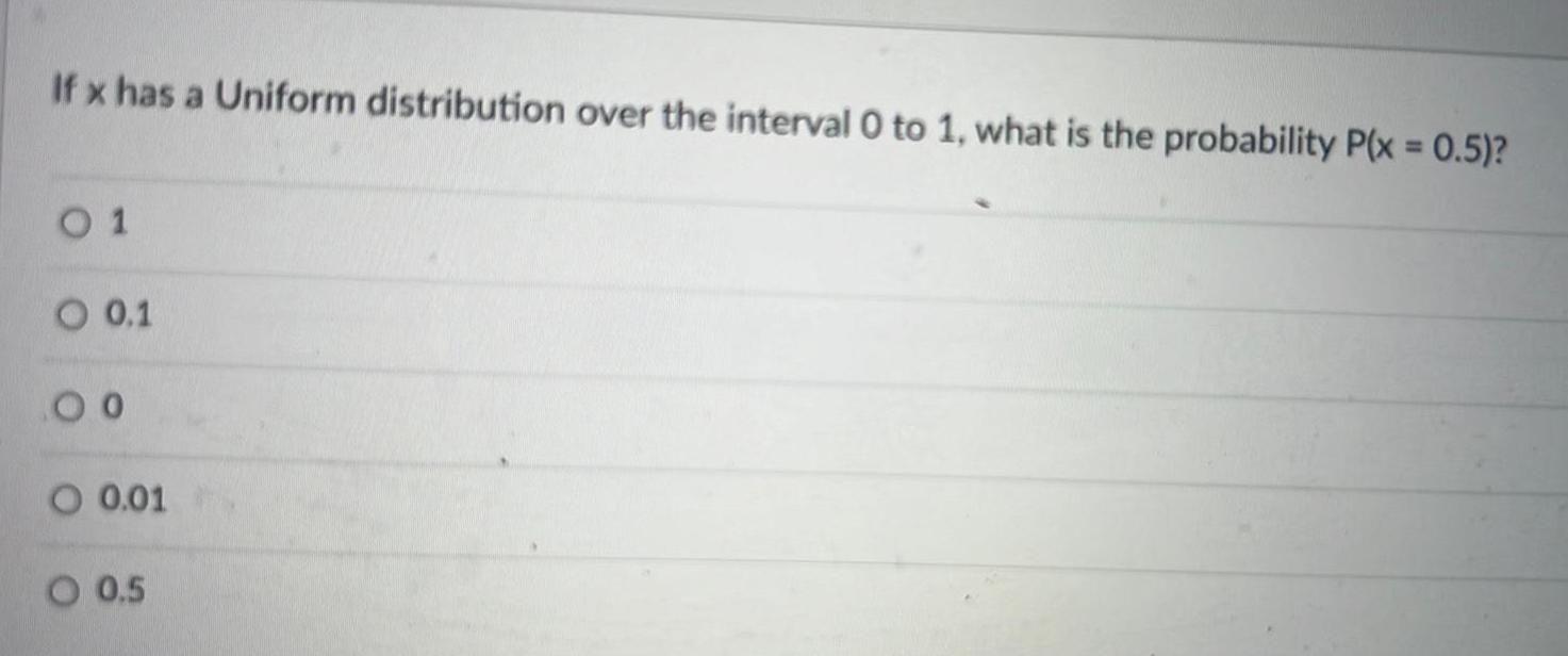 If x has a Uniform distribution over the interval 0 to 1 what is the probability P x 0 5 0 1 O 0 1 00 O 0 01 O 0 5