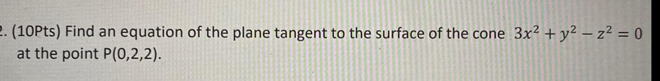 2 10Pts Find an equation of the plane tangent to the surface of the cone 3x y z 0 at the point P 0 2 2