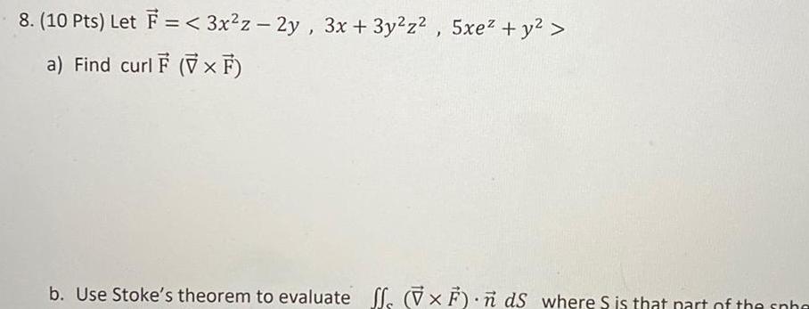 8 10 Pts Let F 3x z 2y 3x 3y z 5xe y a Find curl F VxF b Use Stoke s theorem to evaluate f xF ds where S is that part of the sphe