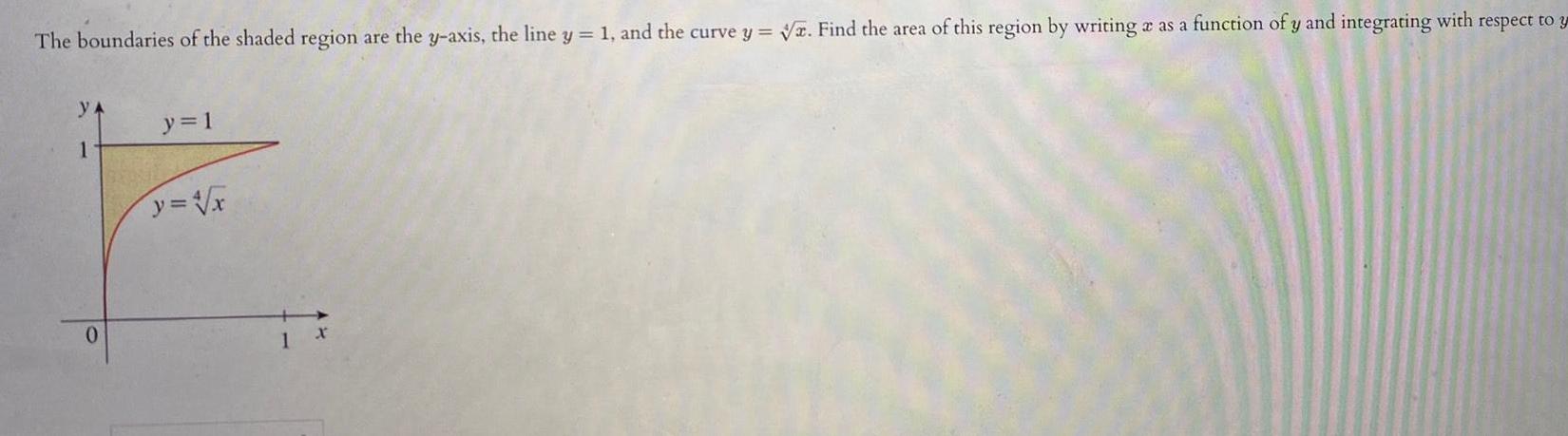 The boundaries of the shaded region are the y axis the line y 1 and the curve y Find the area of this region by writing a as a function of y and integrating with respect to y YA 1 y 1 y 4 x