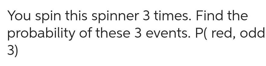 You spin this spinner 3 times Find the probability of these 3 events P red odd 3