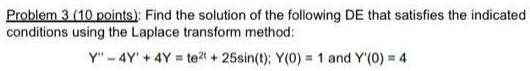 Problem 3 10 points Find the solution of the following DE that satisfies the indicated conditions using the Laplace transform method Y 4Y 4Y te2t 25sin t Y 0 1 and Y 0 4