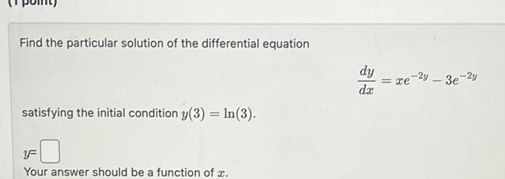 Find the particular solution of the differential equation satisfying the initial condition y 3 ln 3 YF Your answer should be a function of x dy dx e 2y 3e 2y xe