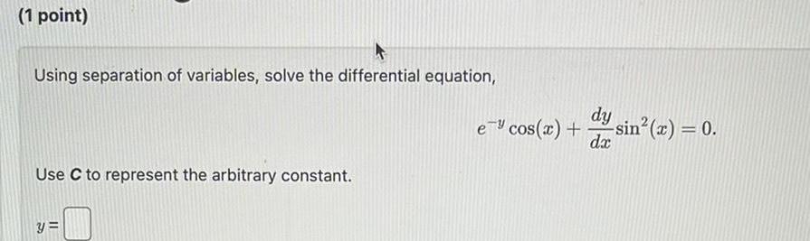 1 point Using separation of variables solve the differential equation Use C to represent the arbitrary constant y e cos x dy da sin x 0