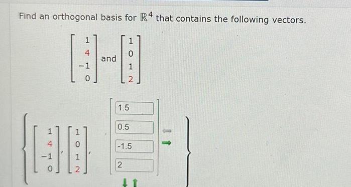 Find an orthogonal basis for R4 that contains the following vectors 4 1 4 1 0 0 1 and 1 0 1 2 1 5 0 5 1 5 2 1