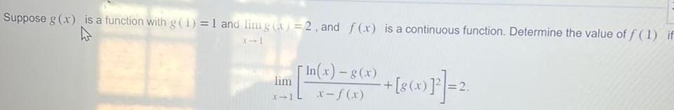 Suppose g x is a function with g 1 1 and ling a 2 and f x is a continuous function Determine the value of f 1 if 4 lim x 1 In x g x x f x 8 x 2