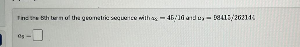 Find the 6th term of the geometric sequence with a2 45 16 and ag a6 98415 262144