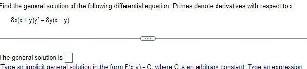 Find the general solution of the following differential equation Primes denote derivatives with respect to x 8x x y y 8y x y The general solution is Type an implicit general solution in the form F x y C where C is an arbitrary constant Type an expression