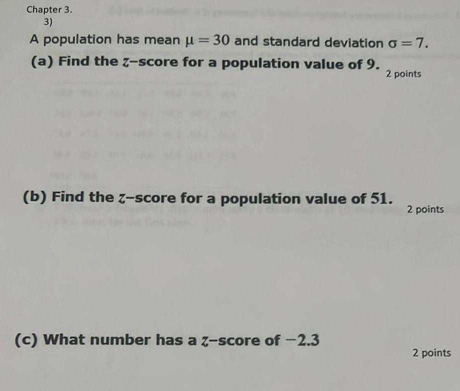 Chapter 3 3 A population has mean 30 and standard deviation o 7 a Find the Z score for a population value of 9 2 points b Find the z score for a population value of 51 c What number has a z score of 2 3 2 points 2 points