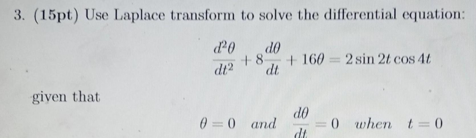 3 15pt Use Laplace transform to solve the differential equation d0 d t given that d 0 dt 8 0 0 and 1602 sin 2t cos 4t d0 dt PESEM 0 when t 0