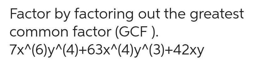 Factor by factoring out the greatest common factor GCF 7x 6 y 4 63x 4 y 3 42xy