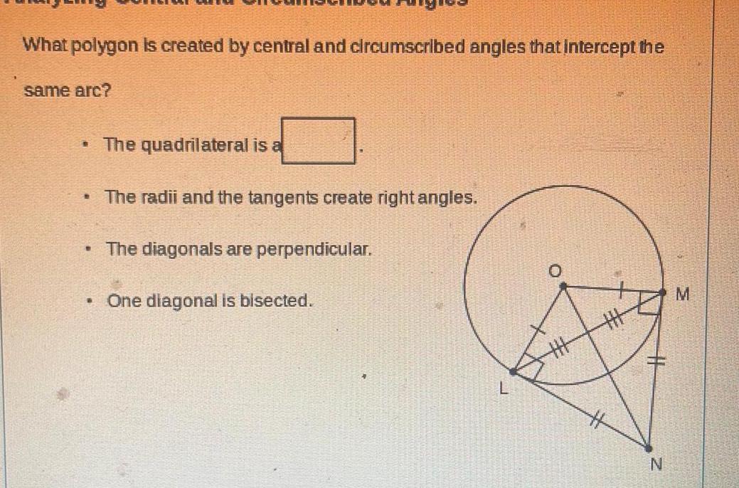 What polygon is created by central and circumscribed angles that intercept the same arc The quadrilateral is a The radii and the tangents create right angles 6 The diagonals are perpendicular One diagonal is bisected H N M