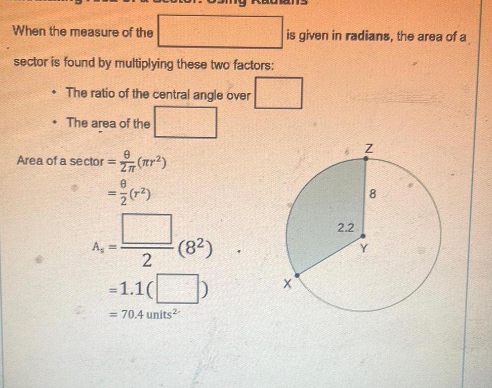 When the measure of the sector is found by multiplying these two factors The ratio of the central angle over The area of the Area of a sector Ag nr 0 7 7 7 8 2 1 1 70 4 units is given in radians the area of a 2 2 Z Y 8