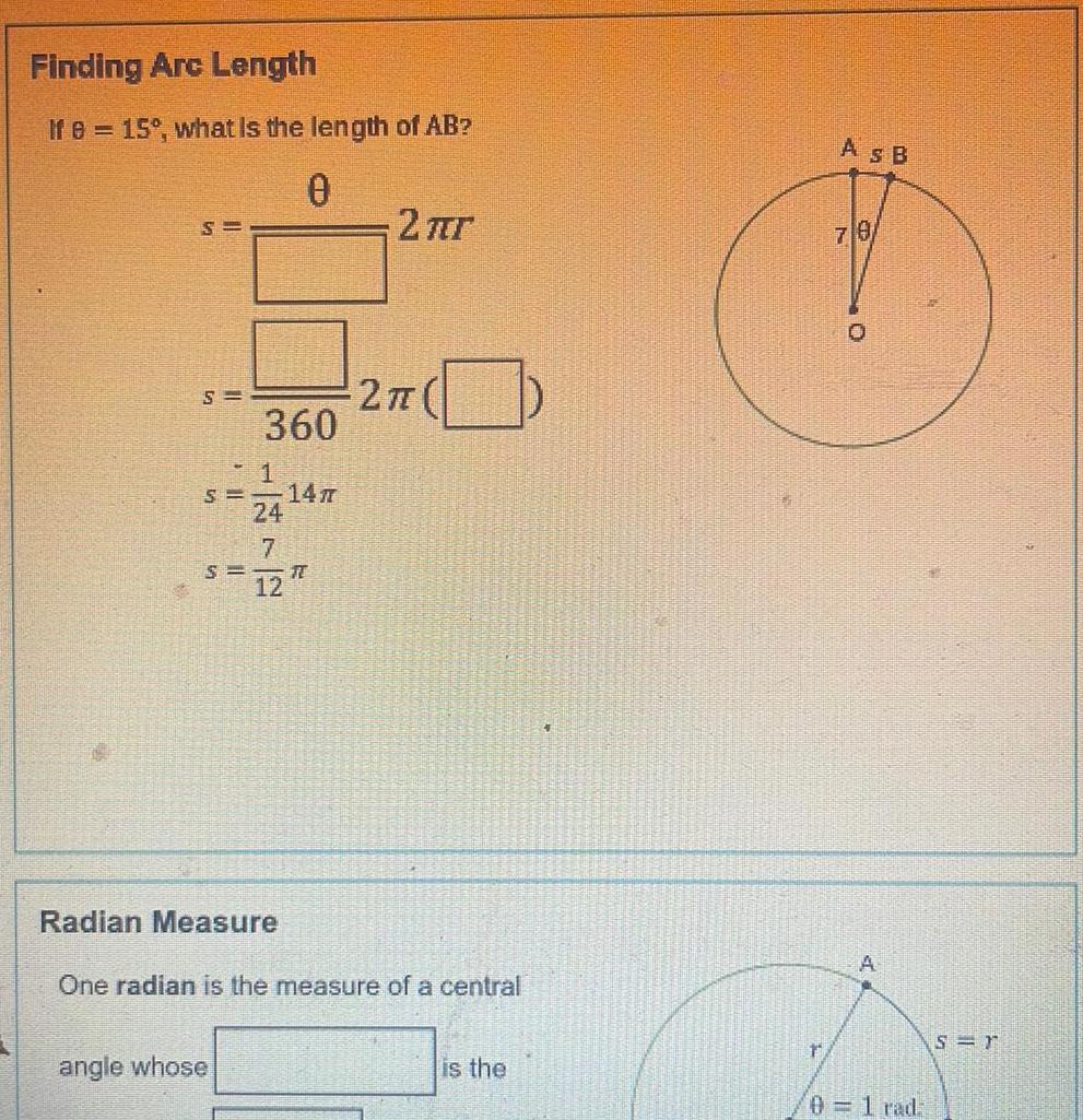 Finding Arc Length If e 15 what is the length of AB 0 S S S S 360 angle whose 24 7 12 147 T 2 r 2 Radian Measure One radian is the measure of a central is the t As B 70 A 0 1 rad S r