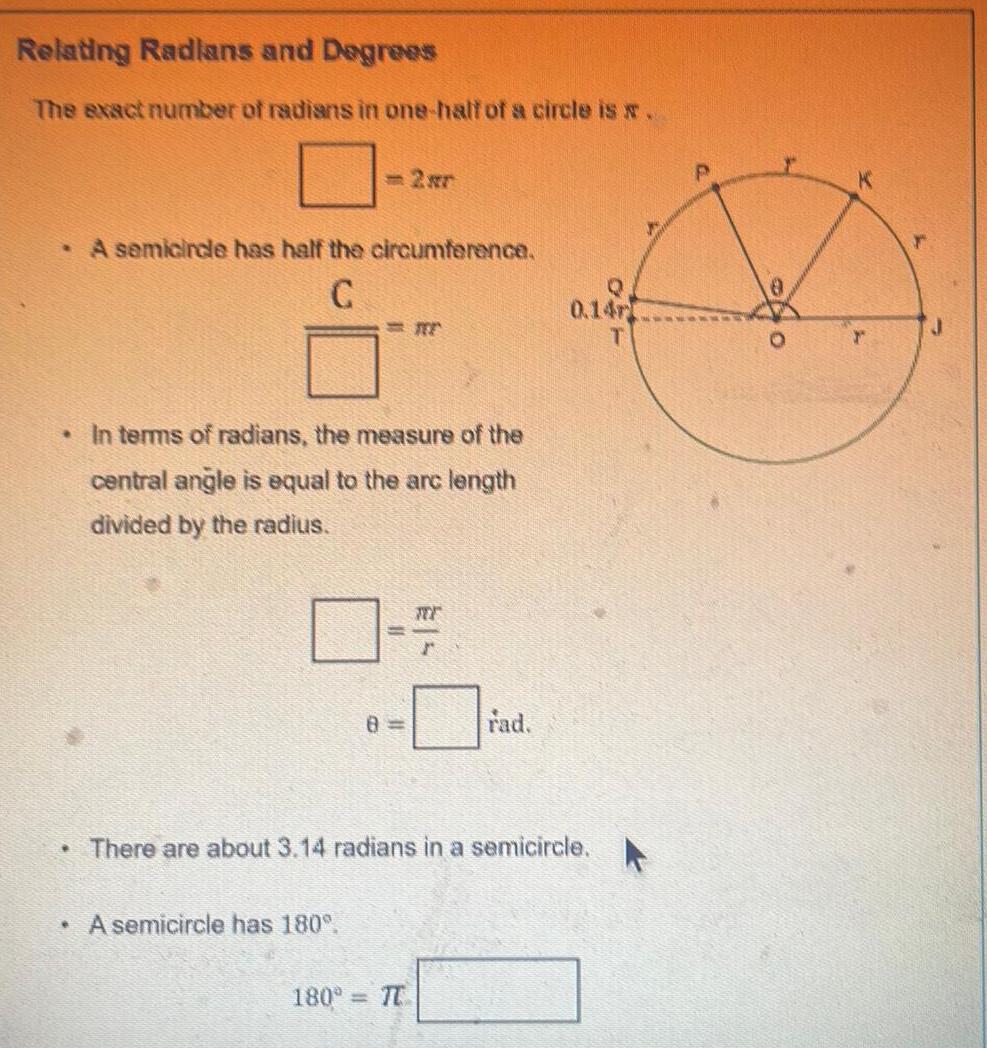 Relating Radlans and Degrees The exact number of radians in one half of a circle is w A semicircle has half the circumference C In terms of radians the measure of the central angle is equal to the arc length divided by the radius 8 A semicircle has 180 E 180 T rad There are about 3 14 radians in a semicircle 0 14r