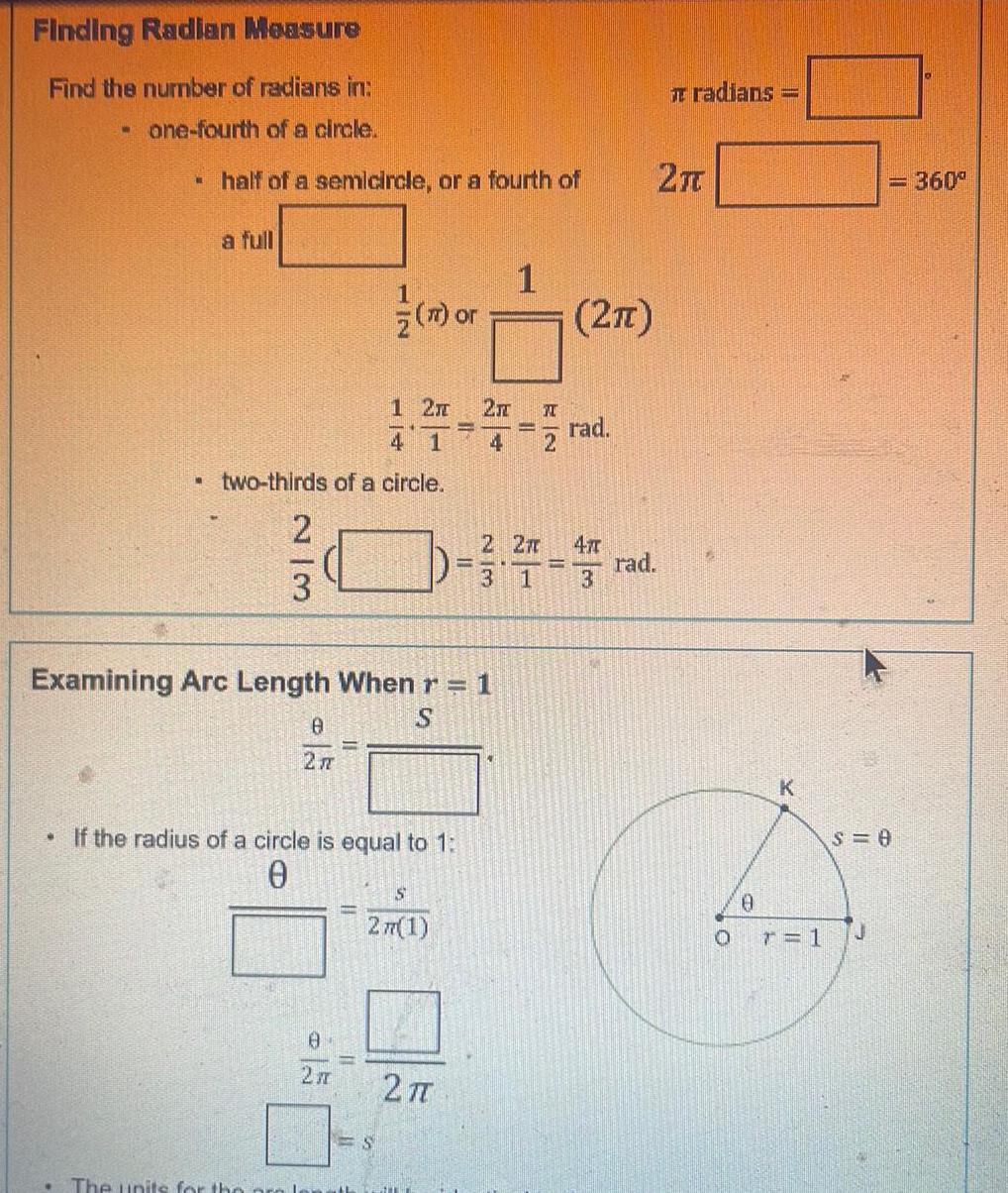 Finding Radian Measure Find the number of radians in one fourth of a circle half of a semicircle or a fourth of 1 2 2 4 1 two thirds of a circle 2 3 Examining Arc Length When r 1 S 0 27 The units for the prel m or If the radius of a circle is equal to 1 0 0 2n S 277 1 S 2 1 H N 2TT 2 2 3 1 3 rad rad Tradians 2 0 0 K 360 S 0 L