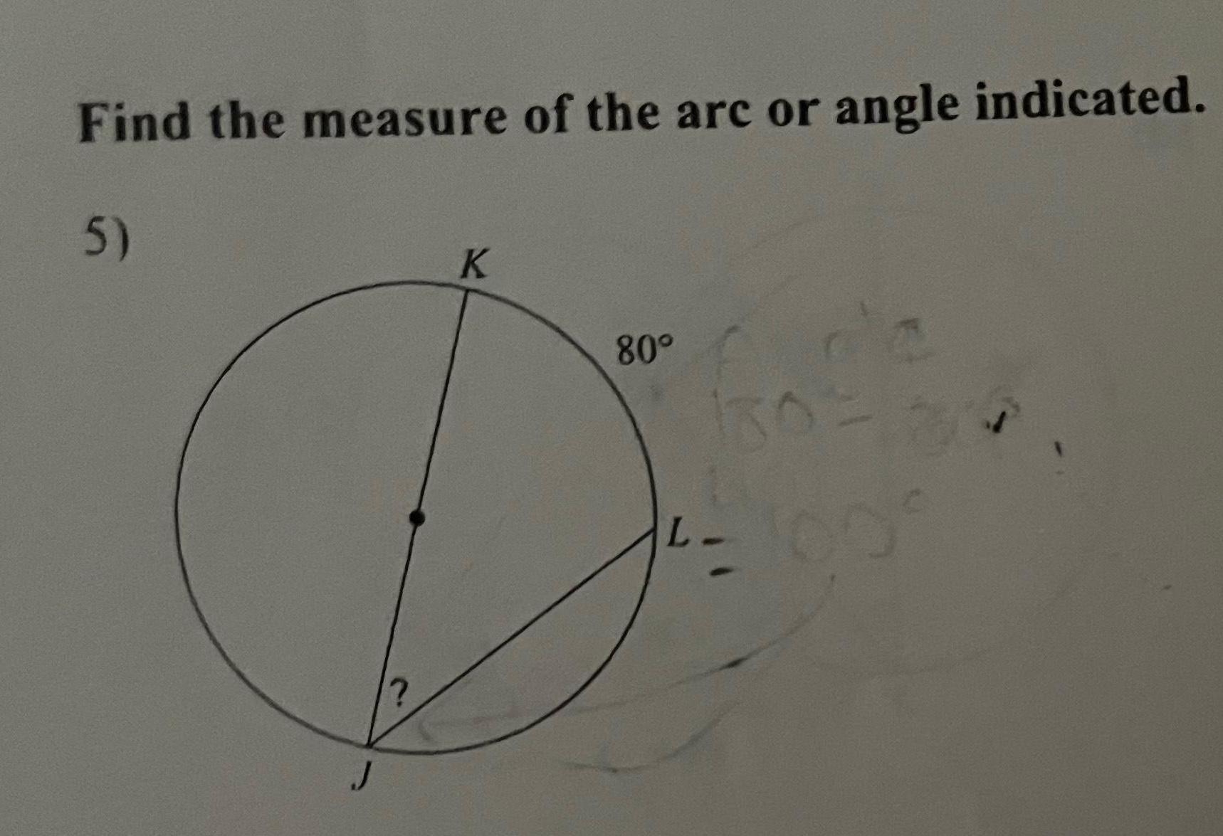 Find the measure of the arc or angle indicated 5 J K 80 L