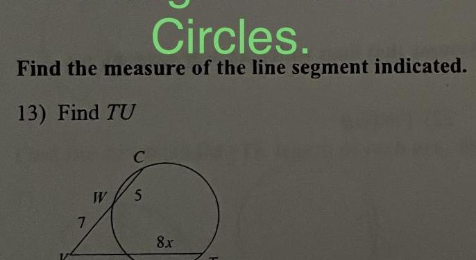 Circles Find the measure of the line segment indicated 13 Find TU 7 W C 5 8x