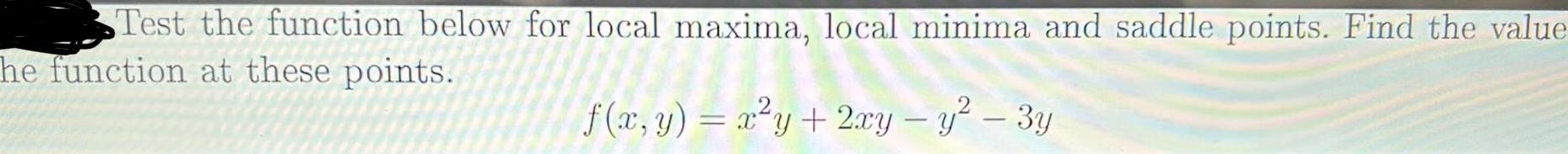 Test the function below for local maxima local minima and saddle points Find the value he function at these points f x y x y 2xy y 3y