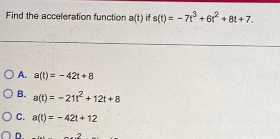 Find the acceleration function a t if s t 7t 61 8t 7 O A a t 42t 8 OB a t 21t 12t 8 OC a t 42t 12 OR 002