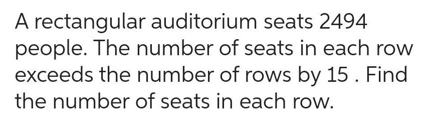 A rectangular auditorium seats 2494 people The number of seats in each row exceeds the number of rows by 15 Find the number of seats in each row