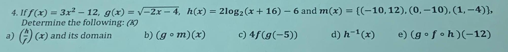 4 If f x 3x 12 g x 2x 4 h x 2log2 x 16 6 and m x 10 12 0 10 1 4 Determine the following K a x and its domain b gom x c 4f g 5 d h x e gofoh 12