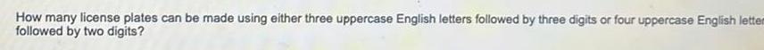 How many license plates can be made using either three uppercase English letters followed by three digits or four uppercase English lettem followed by two digits