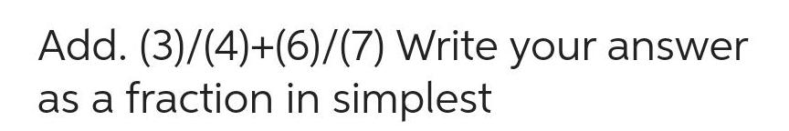 Add 3 4 6 7 Write your answer as a fraction in simplest