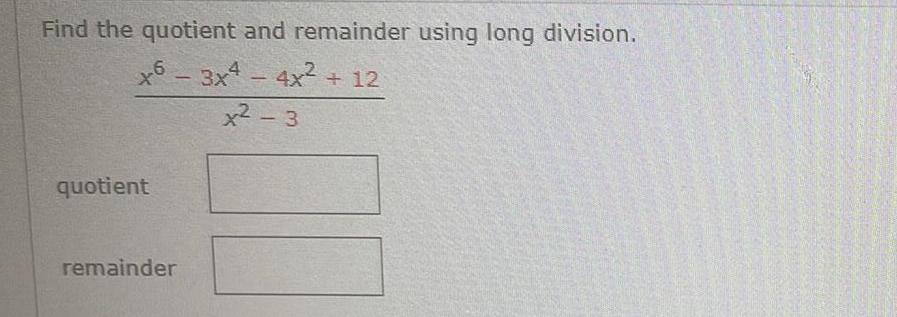 Find the quotient and remainder using long division 6 x6 3x4 4x x2 3 quotient remainder 12