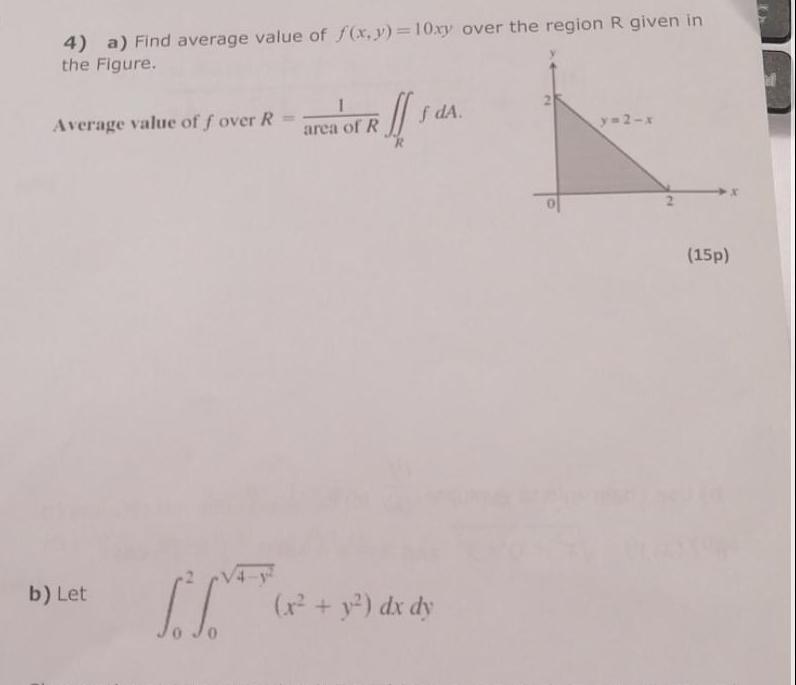 4 a Find average value of f x y 10xy over the region R given in the Figure Average value of f over R b Let I ill 1 area of R f dA x y dx dy y 2 x 15p