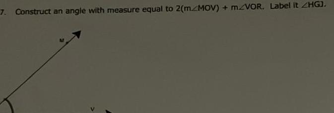 7 Construct an angle with measure equal to 2 m MOV mZVOR Label It ZHGJ