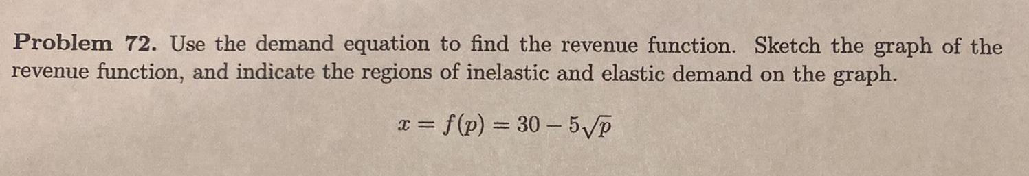 Problem 72 Use the demand equation to find the revenue function Sketch the graph of the revenue function and indicate the regions of inelastic and elastic demand on the graph x f p 30 5 P