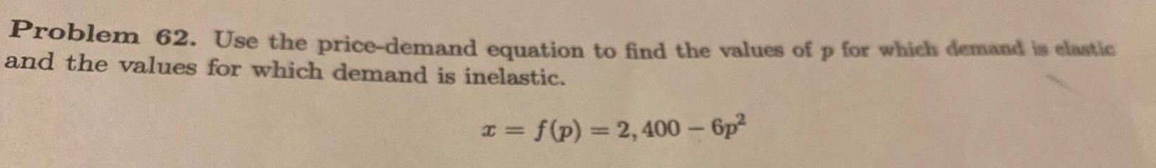 Problem 62 Use the price demand equation to find the values of p for which demand is elastic and the values for which demand is inelastic x f p 2 400 6p