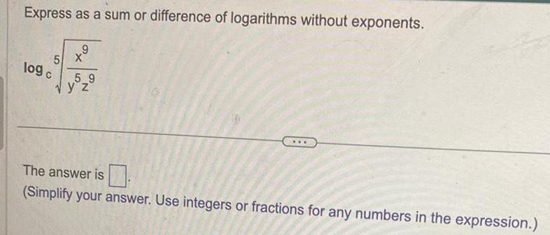 Express as a sum or difference of logarithms without exponents 5 log c 9 X 5 9 y z The answer is Simplify your answer Use integers or fractions for any numbers in the expression