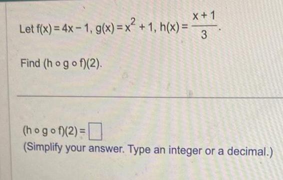 X 1 Let f x 4x 1 g x x 1 h x 3 Find ho gof 2 hogof 2 Simplify your answer Type an integer or a decimal