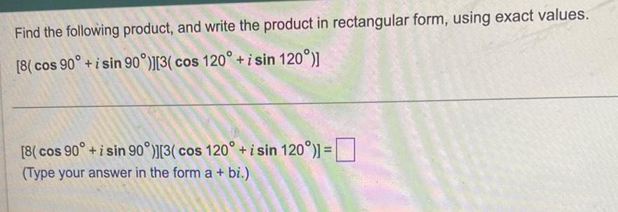 Find the following product and write the product in rectangular form using exact values 8 cos 90 i sin 90 3 cos 120 i sin 120 8 cos 90 i sin 90 3 cos 120 i sin 120 Type your answer in the form a bi