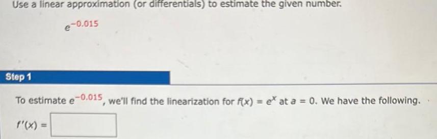 Use a linear approximation or differentials to estimate the given number e 0 015 Step 1 To estimate e 0 015 we ll find the linearization for f x ex at a 0 We have the following f x